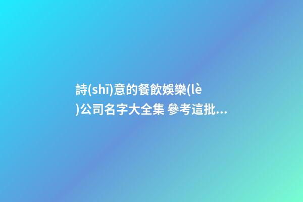 詩(shī)意的餐飲娛樂(lè)公司名字大全集 參考這批多見(jiàn)的吉名